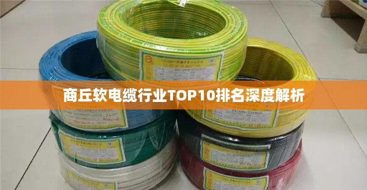 商丘软电缆行业TOP10排名深度解析