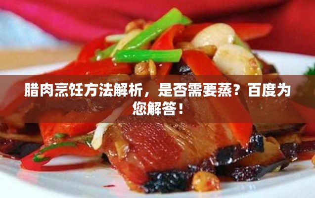 腊肉烹饪方法解析，是否需要蒸？百度为您解答！
