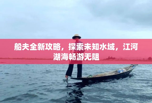 船夫全新攻略,探索未知水域,江河湖海畅游无阻