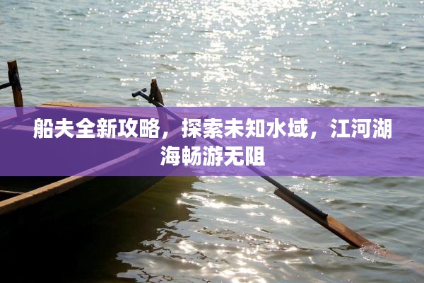 船夫全新攻略,探索未知水域,江河湖海畅游无阻