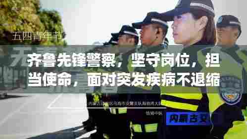 齐鲁先锋警察，坚守岗位，担当使命，面对突发疾病不退缩
