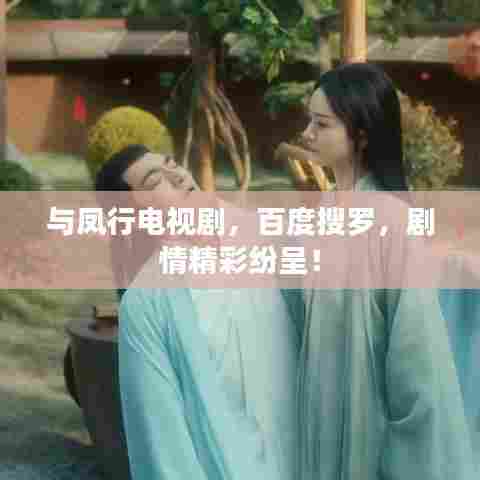 与凤行电视剧,百度搜罗,剧情精彩纷呈!