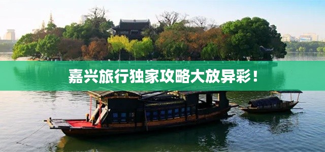 嘉兴旅行独家攻略大放异彩！