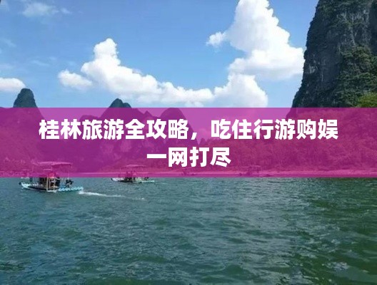 桂林旅游全攻略，吃住行游购娱一网打尽