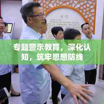 专题警示教育，深化认知，筑牢思想防线