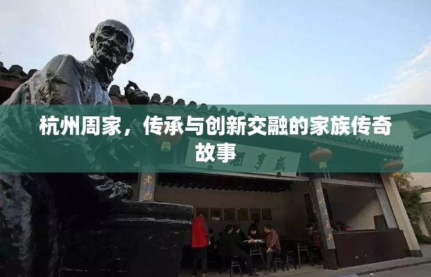 杭州周家,传承与创新交融的家族传奇故事