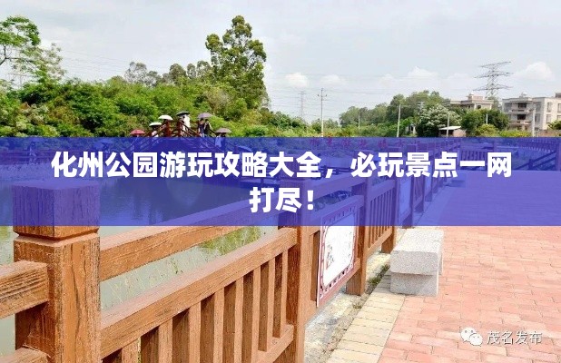 化州公园游玩攻略大全，必玩景点一网打尽！