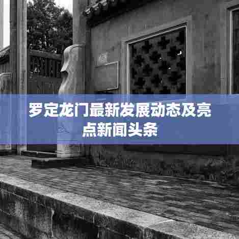 罗定龙门最新发展动态及亮点新闻头条