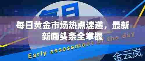 每日黄金市场热点速递,最新新闻头条全掌握