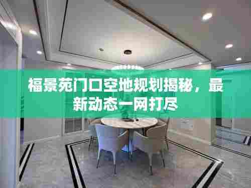 福景苑门口空地规划揭秘,最新动态一网打尽