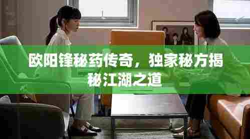 欧阳锋秘药传奇，独家秘方揭秘江湖之道