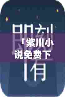 「紫川小说免费下载，百度一搜即刻拥有！」