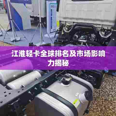 江淮轻卡全球排名及市场影响力揭秘