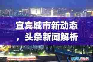 宜宾城市新动态,头条新闻解析与热点热议