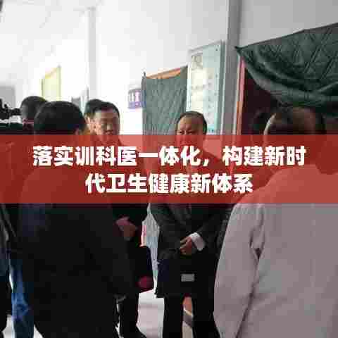 落实训科医一体化,构建新时代卫生健康新体系