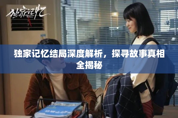 独家记忆结局深度解析,探寻故事真相全揭秘
