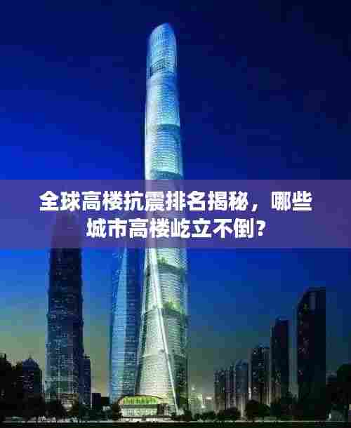 全球高楼抗震排名揭秘，哪些城市高楼屹立不倒？