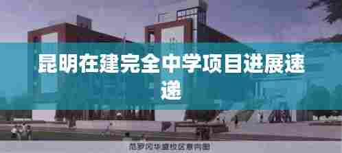 昆明在建完全中学项目进展速递