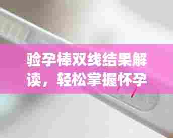 验孕棒双线结果解读，轻松掌握怀孕真相！