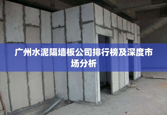 广州水泥隔墙板公司排行榜及深度市场分析