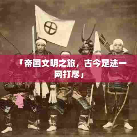 「帝国文明之旅，古今足迹一网打尽」