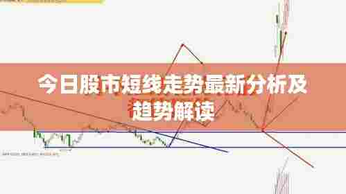 今日股市短线走势最新分析及趋势解读