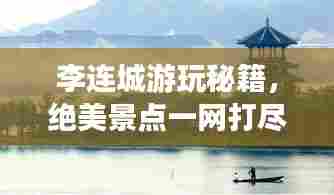 李连城游玩秘籍,绝美景点一网打尽!