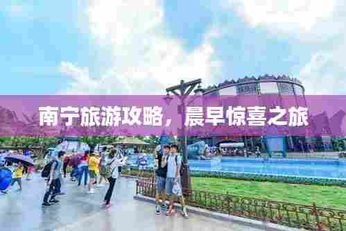 南宁旅游攻略，晨早惊喜之旅