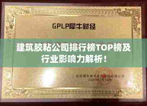 建筑胶粘公司排行榜TOP榜及行业影响力解析！