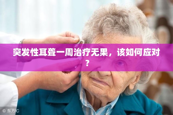 突发性耳聋一周治疗无果，该如何应对？