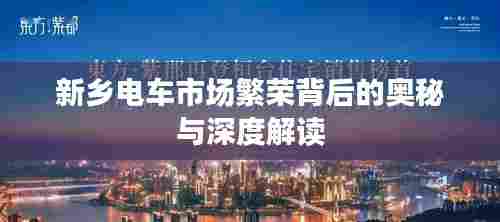 新乡电车市场繁荣背后的奥秘与深度解读