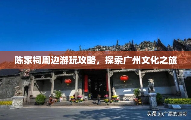 陈家祠周边游玩攻略，探索广州文化之旅