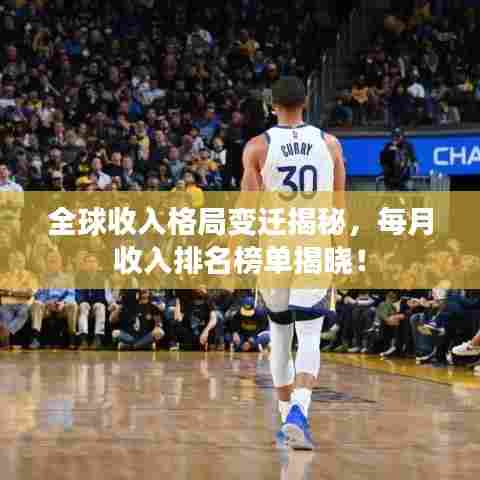 全球收入格局变迁揭秘,每月收入排名榜单揭晓!