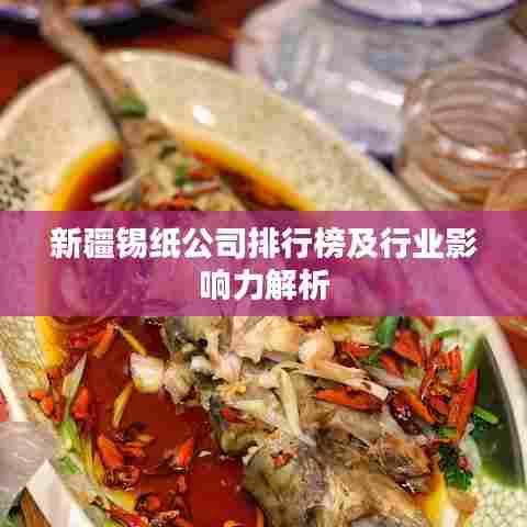 新疆锡纸公司排行榜及行业影响力解析