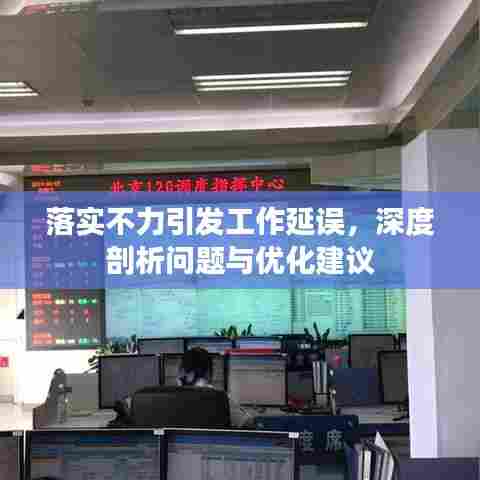 落实不力引发工作延误，深度剖析问题与优化建议