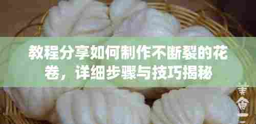 教程分享如何制作不断裂的花卷，详细步骤与技巧揭秘