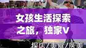 女孩生活探索之旅，独家Vlog揭秘生活无限魅力
