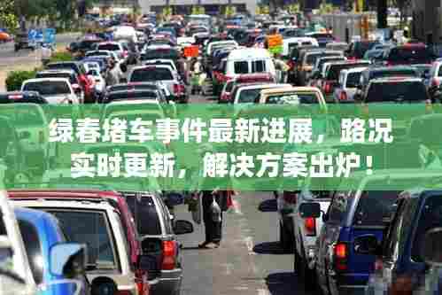 绿春堵车事件最新进展，路况实时更新，解决方案出炉！