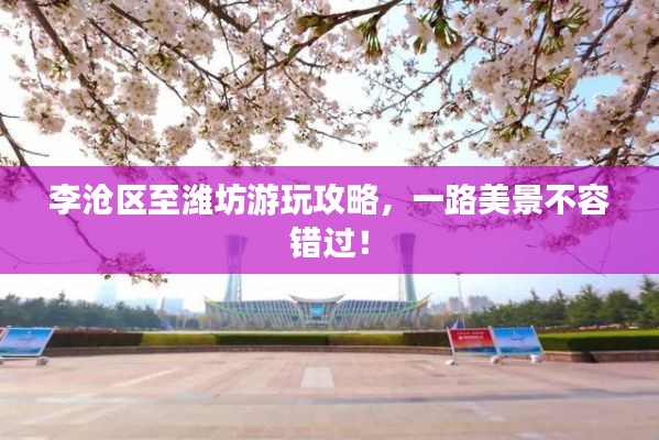 李沧区至潍坊游玩攻略,一路美景不容错过!