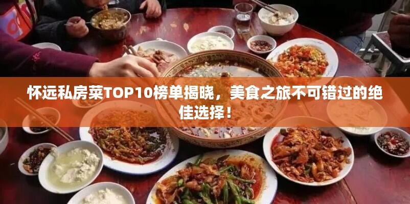 怀远私房菜TOP10榜单揭晓，美食之旅不可错过的绝佳选择！
