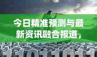 今日精准预测与最新资讯融合报道,揭秘热点事件,掌握行业动态