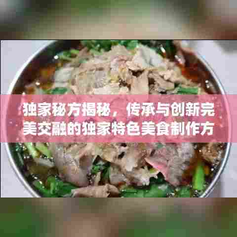 独家秘方揭秘，传承与创新完美交融的独家特色美食制作方法