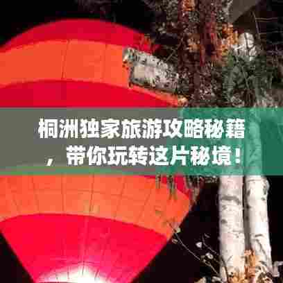桐洲独家旅游攻略秘籍，带你玩转这片秘境！
