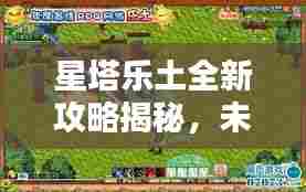 星塔乐土全新攻略揭秘，未知乐园探险指南
