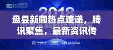 盘县新闻热点速递,腾讯聚焦,最新资讯传递