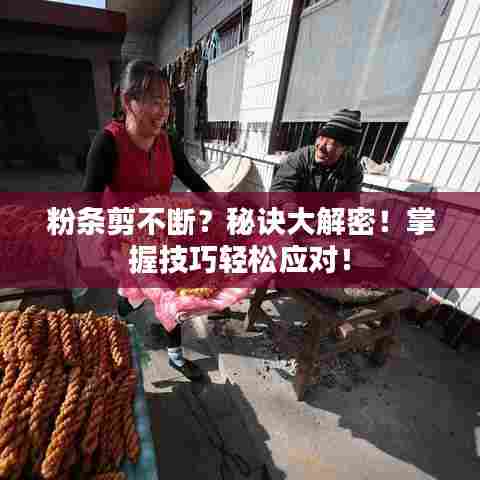 粉条剪不断？秘诀大解密！掌握技巧轻松应对！