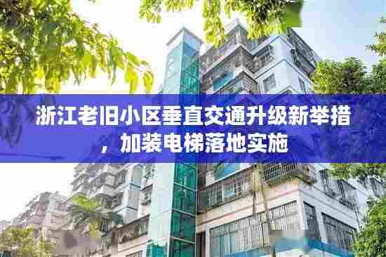 浙江老旧小区垂直交通升级新举措，加装电梯落地实施