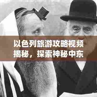 以色列旅游攻略视频揭秘，探索神秘中东之旅的绝佳体验