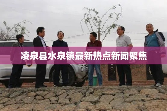 凌泉县水泉镇最新热点新闻聚焦