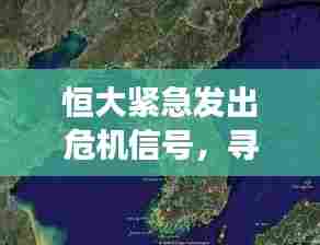 恒大紧急发出危机信号,寻求援助,局势突变!